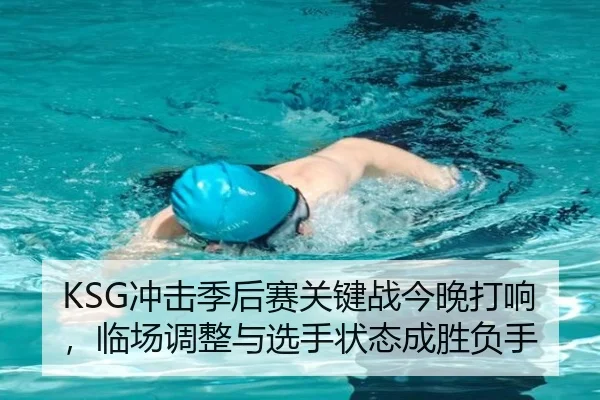 KSG冲击季后赛关键战今晚打响，临场调整与选手状态成胜负手